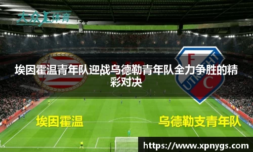 米兰埃因霍温青年队迎战乌德勒青年队全力争胜的精彩对决