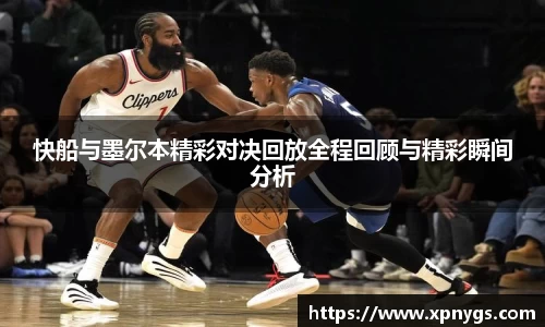 米兰快船与墨尔本精彩对决回放全程回顾与精彩瞬间分析